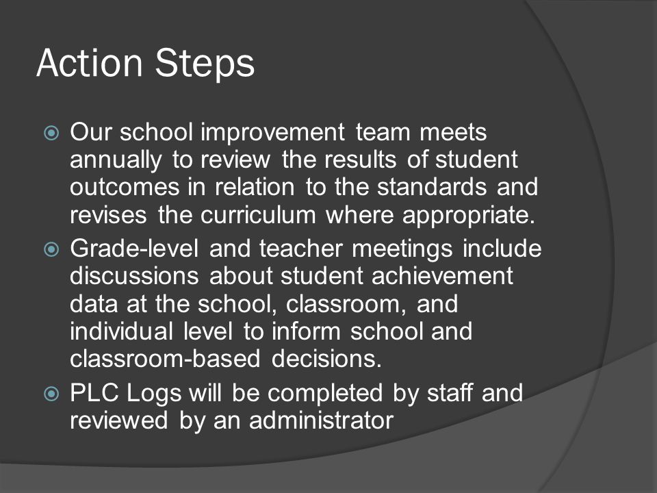 Action Steps  Our school improvement team meets annually to review the results of student outcomes in relation to the standards and revises the curriculum where appropriate.