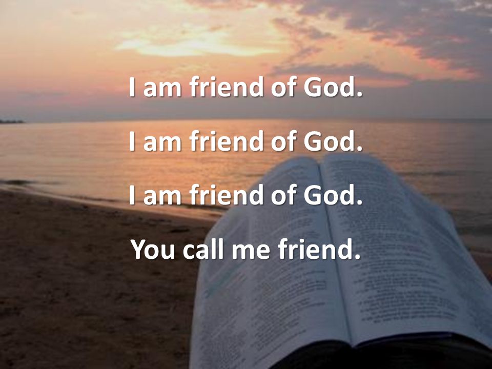 I am friend of God. You call me friend.