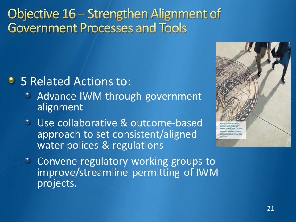 21 5 Related Actions to: Advance IWM through government alignment Use collaborative & outcome-based approach to set consistent/aligned water polices & regulations Convene regulatory working groups to improve/streamline permitting of IWM projects.