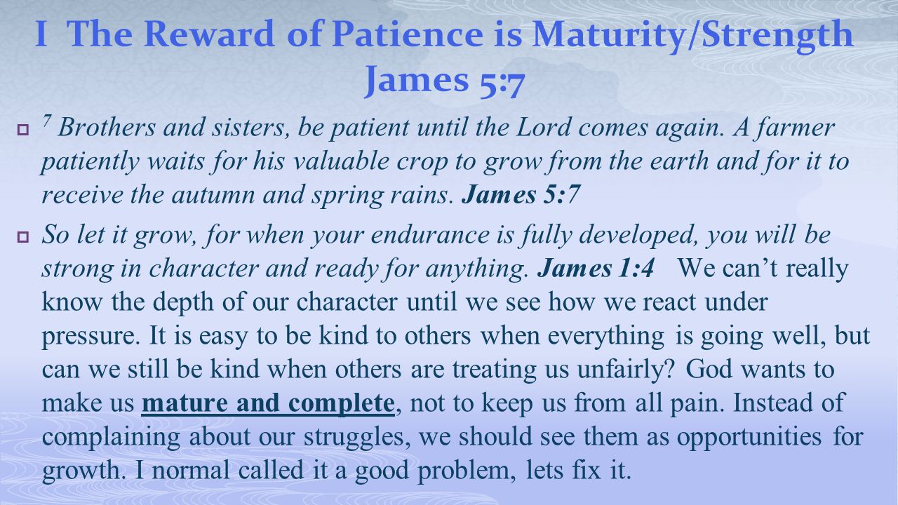 I The Reward of Patience is Maturity/Strength James 5:7  7 Brothers and sisters, be patient until the Lord comes again.