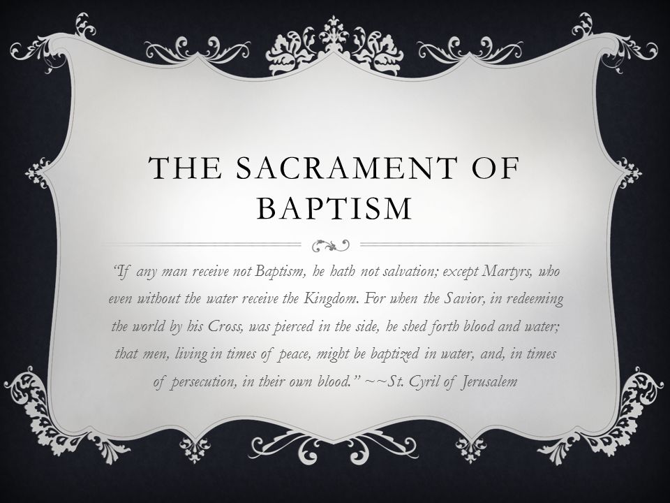 THE SACRAMENT OF BAPTISM If any man receive not Baptism, he hath not salvation; except Martyrs, who even without the water receive the Kingdom.