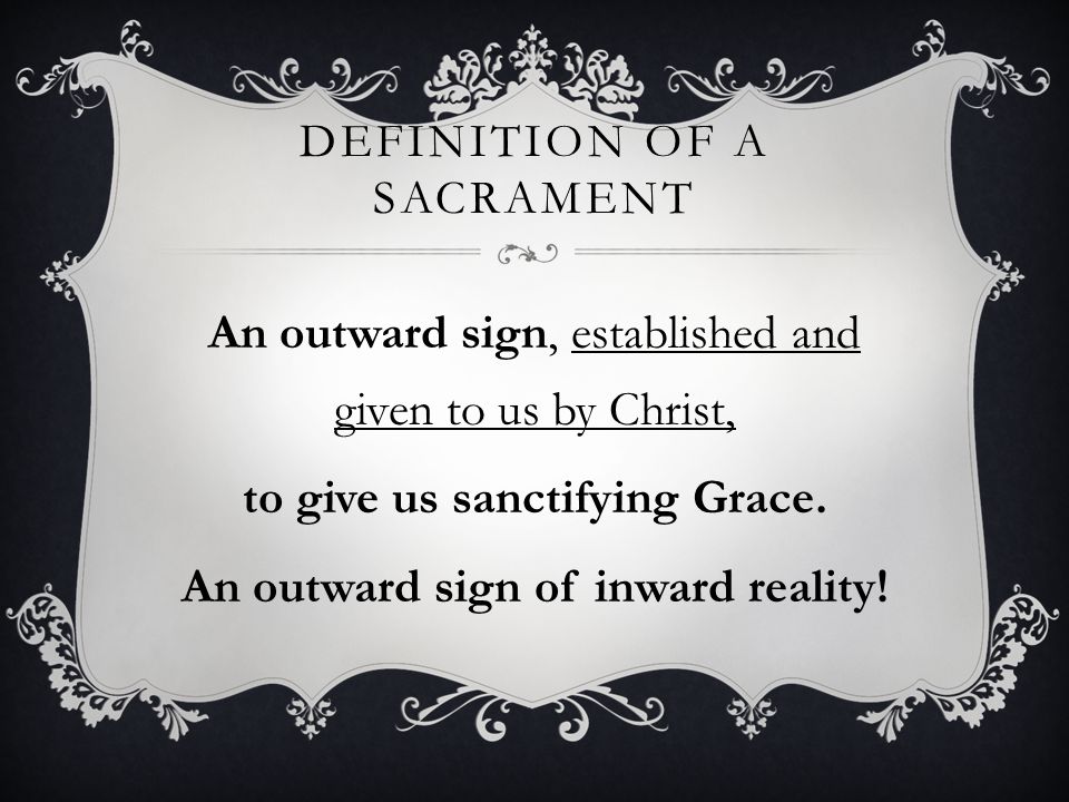 DEFINITION OF A SACRAMENT An outward sign, established and given to us by Christ, to give us sanctifying Grace.