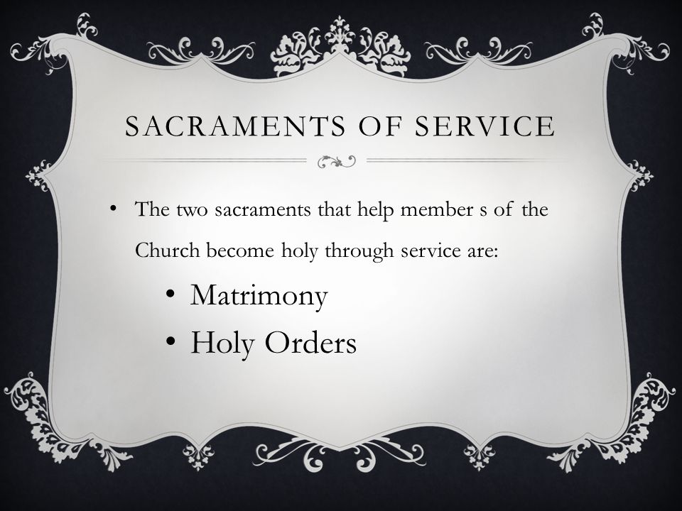 SACRAMENTS OF SERVICE The two sacraments that help member s of the Church become holy through service are: Matrimony Holy Orders