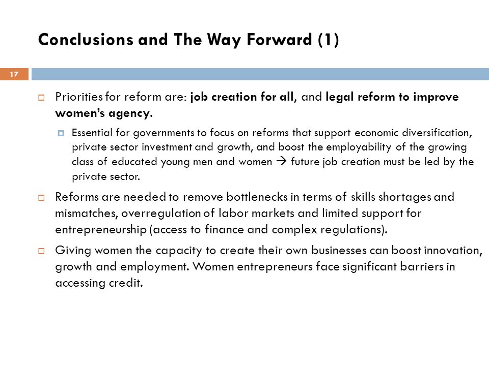 Conclusions and The Way Forward (1) 17  Priorities for reform are: job creation for all, and legal reform to improve women’s agency.