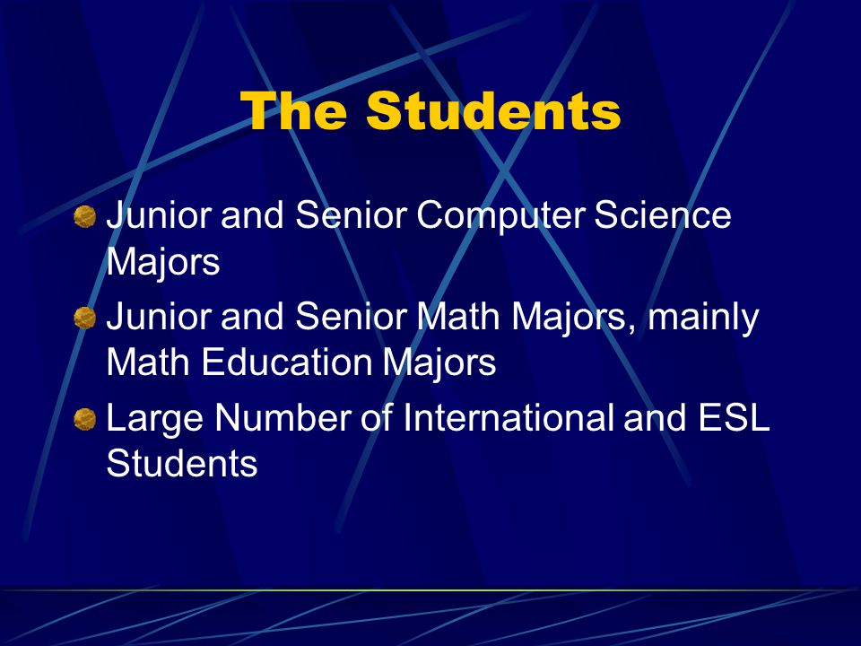 The Students Junior and Senior Computer Science Majors Junior and Senior Math Majors, mainly Math Education Majors Large Number of International and ESL Students
