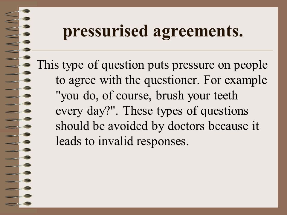 pressurised agreements. This type of question puts pressure on people to agree with the questioner.