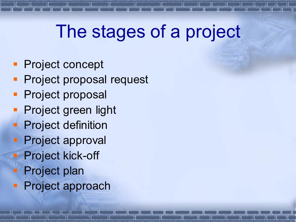 The stages of a project  Project concept  Project proposal request  Project proposal  Project green light  Project definition  Project approval  Project kick-off  Project plan  Project approach