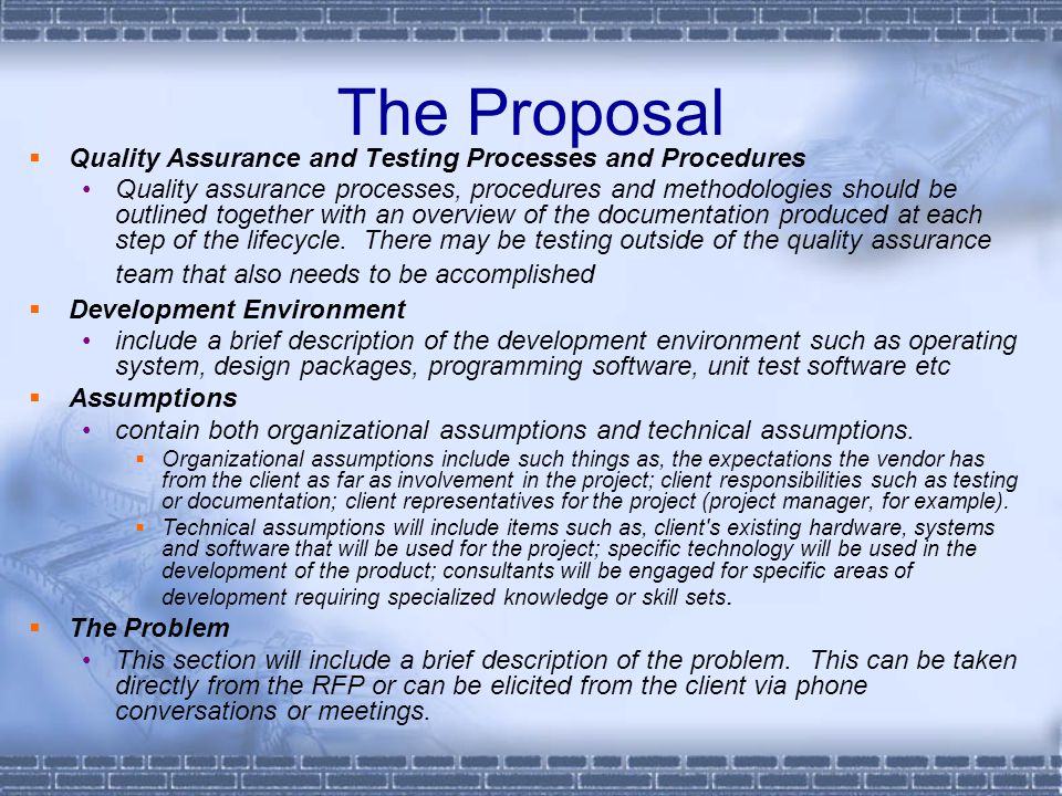 The Proposal  Quality Assurance and Testing Processes and Procedures Quality assurance processes, procedures and methodologies should be outlined together with an overview of the documentation produced at each step of the lifecycle.