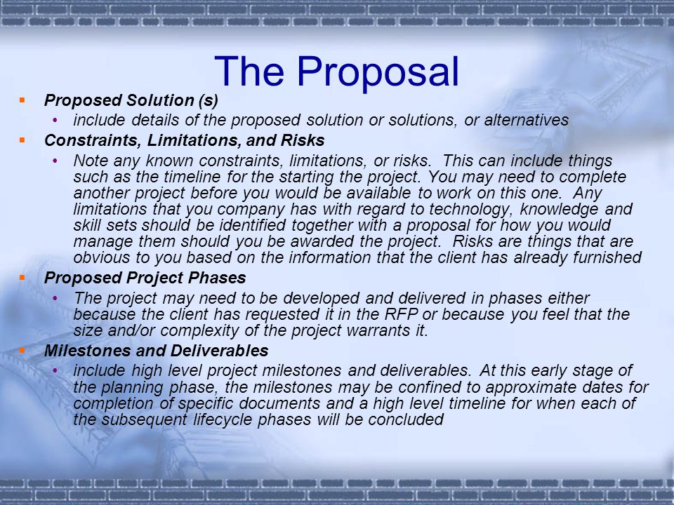 The Proposal  Proposed Solution (s) include details of the proposed solution or solutions, or alternatives  Constraints, Limitations, and Risks Note any known constraints, limitations, or risks.