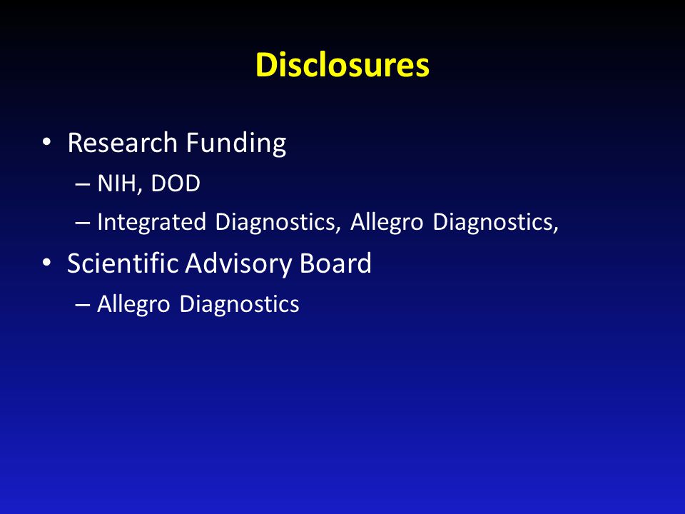 Disclosures Research Funding – NIH, DOD – Integrated Diagnostics, Allegro Diagnostics, Scientific Advisory Board – Allegro Diagnostics