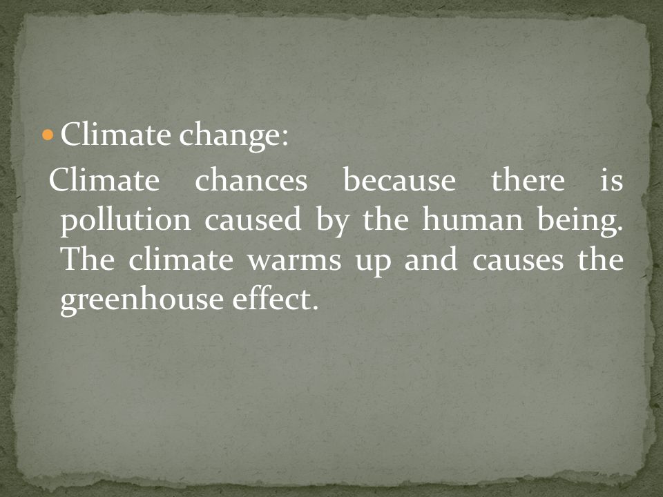 Climate change: Climate chances because there is pollution caused by the human being.
