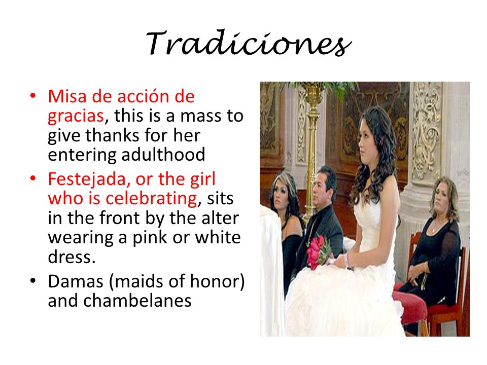 Tradiciones Misa de acción de gracias, this is a mass to give thanks for her entering adulthood Festejada, or the girl who is celebrating, sits in the front by the alter wearing a pink or white dress.