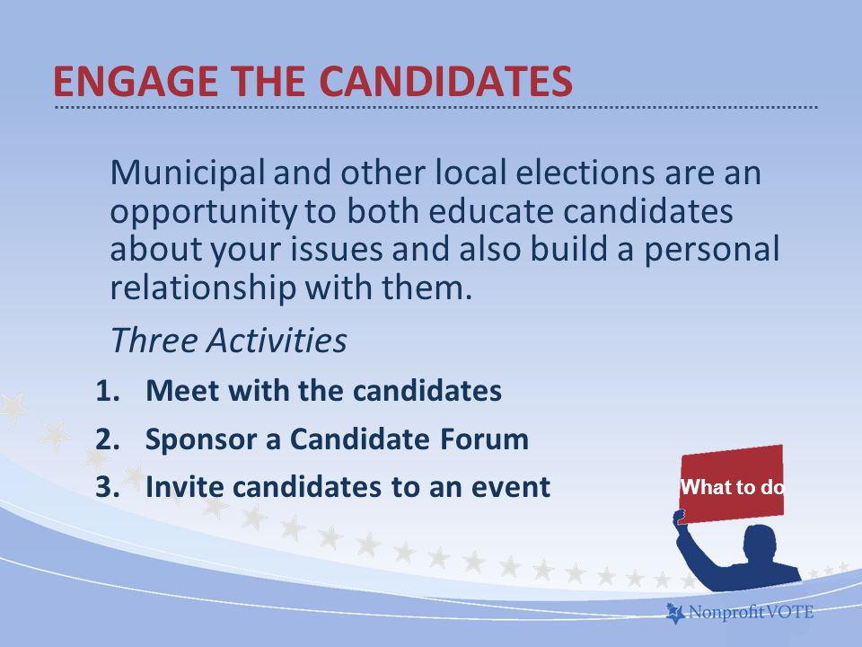 Municipal and other local elections are an opportunity to both educate candidates about your issues and also build a personal relationship with them.