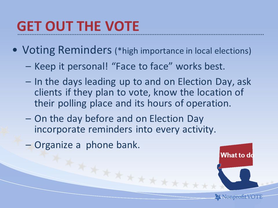 Voting Reminders (*high importance in local elections) –Keep it personal.