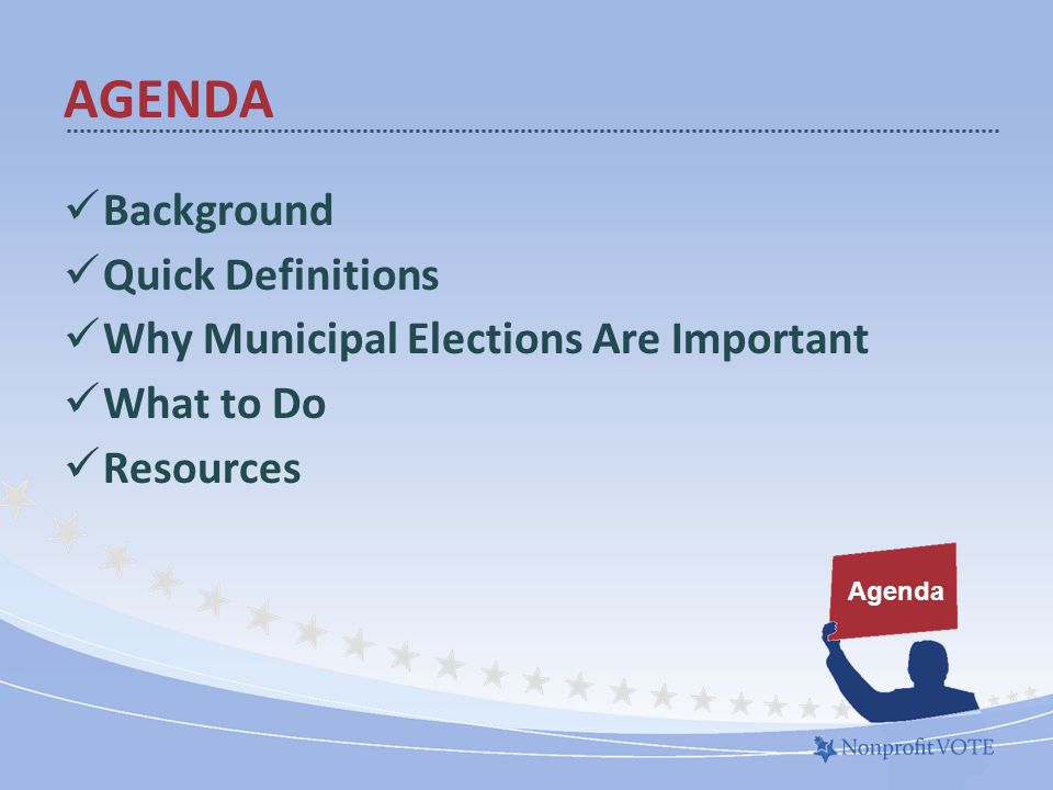 Background Quick Definitions Why Municipal Elections Are Important What to Do Resources Agenda AGENDA