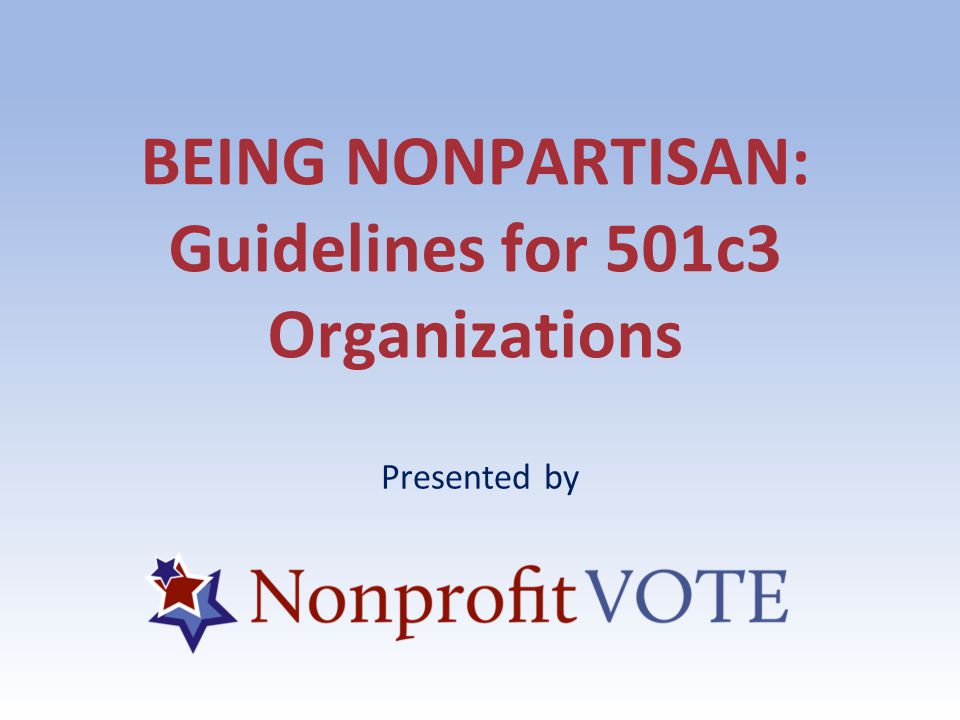 BEING NONPARTISAN: Guidelines for 501c3 Organizations Presented by