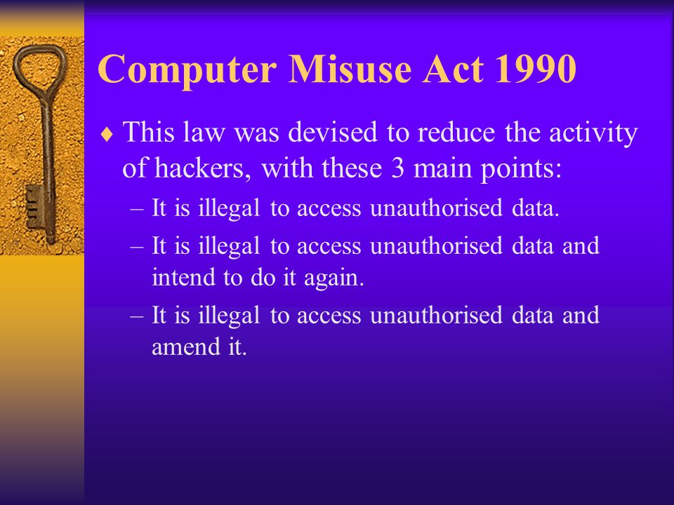 Computer Misuse Act 1990  This law was devised to reduce the activity of hackers, with these 3 main points: –It is illegal to access unauthorised data.