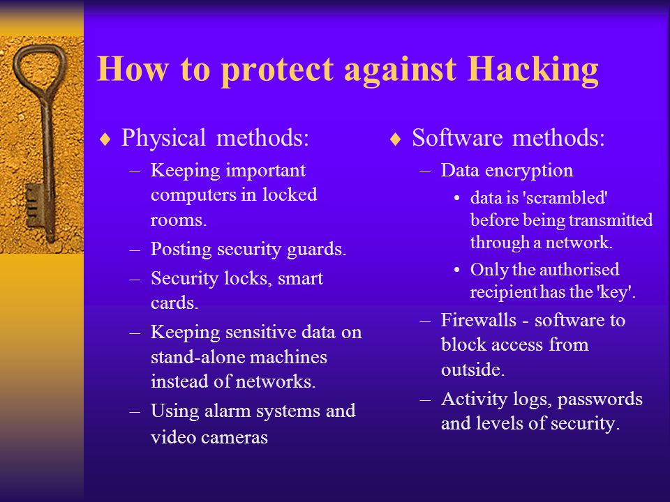 How to protect against Hacking  Physical methods: –Keeping important computers in locked rooms.