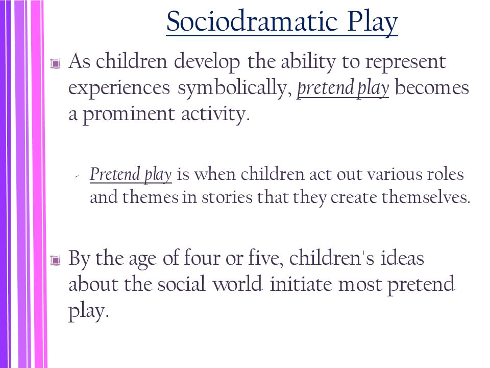 Sociodramatic Play As children develop the ability to represent experiences symbolically, pretend play becomes a prominent activity.