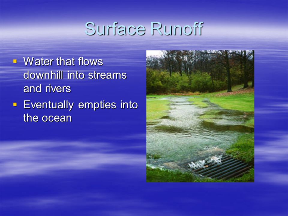 Surface Runoff  Water that flows downhill into streams and rivers  Eventually empties into the ocean