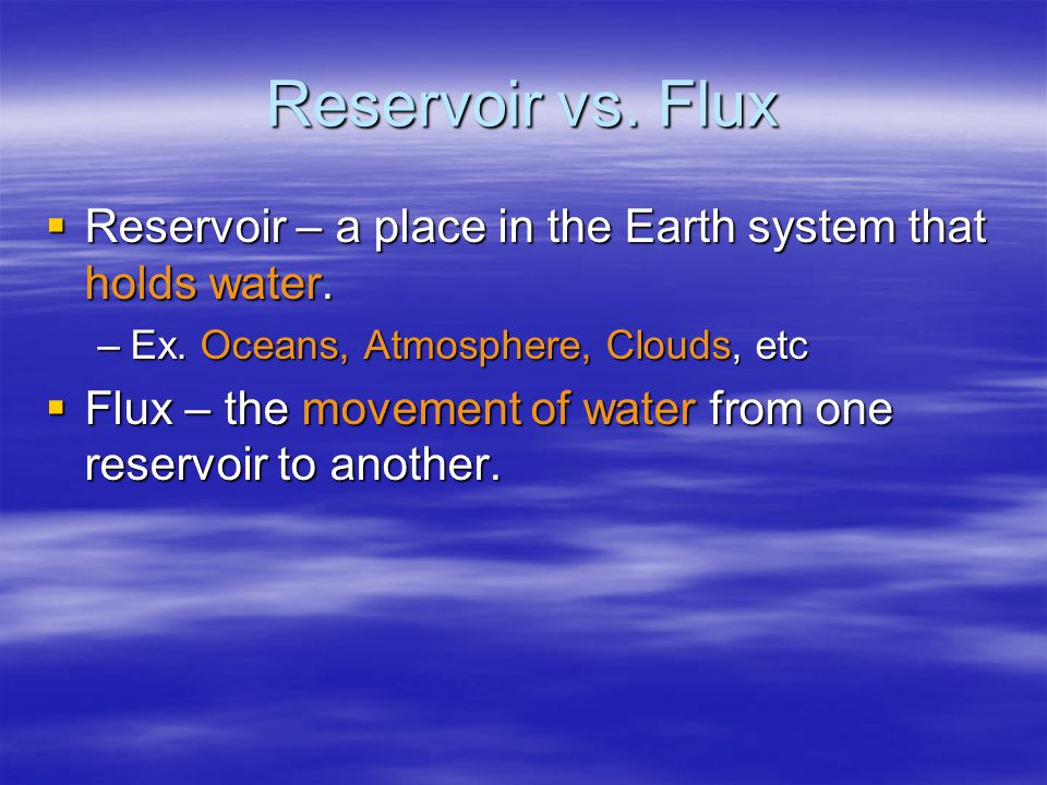 Reservoir vs. Flux  Reservoir – a place in the Earth system that holds water.