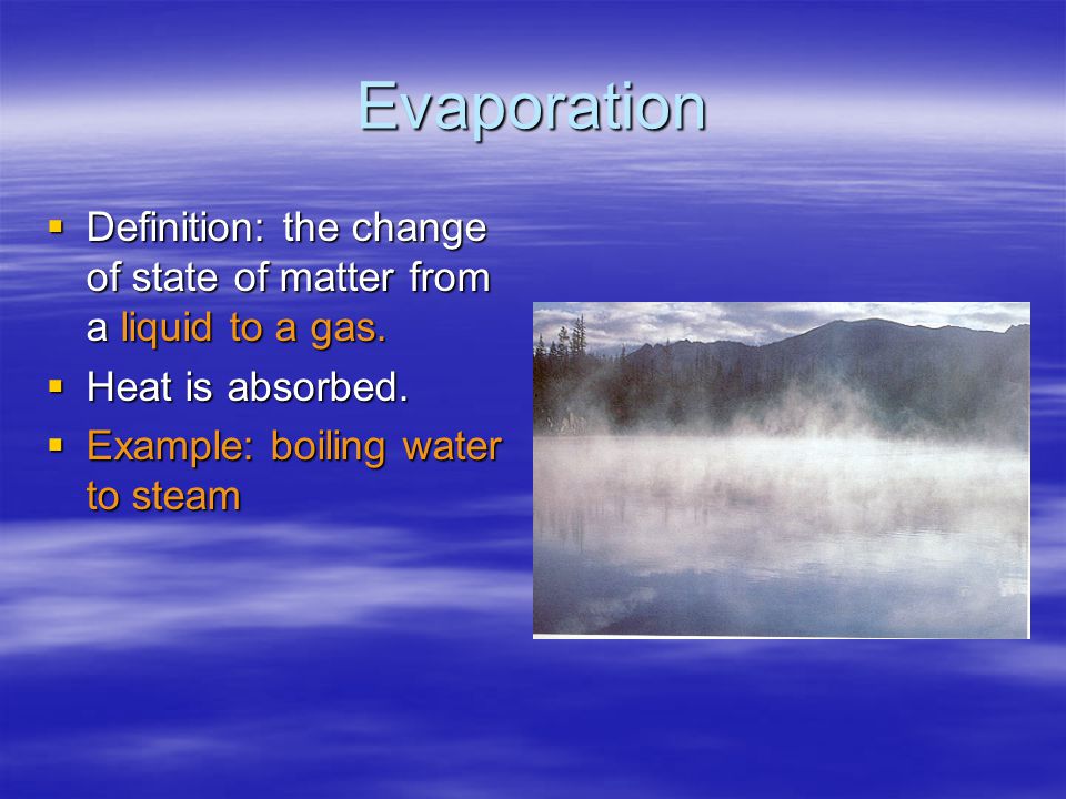 Evaporation  Definition: the change of state of matter from a liquid to a gas.
