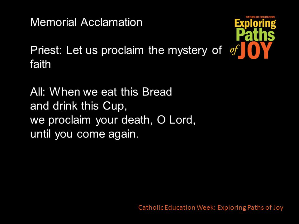 Memorial Acclamation Priest: Let us proclaim the mystery of faith All: When we eat this Bread and drink this Cup, we proclaim your death, O Lord, until you come again.
