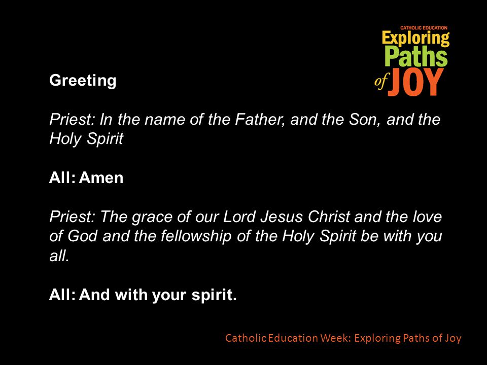Greeting Priest: In the name of the Father, and the Son, and the Holy Spirit All: Amen Priest: The grace of our Lord Jesus Christ and the love of God and the fellowship of the Holy Spirit be with you all.