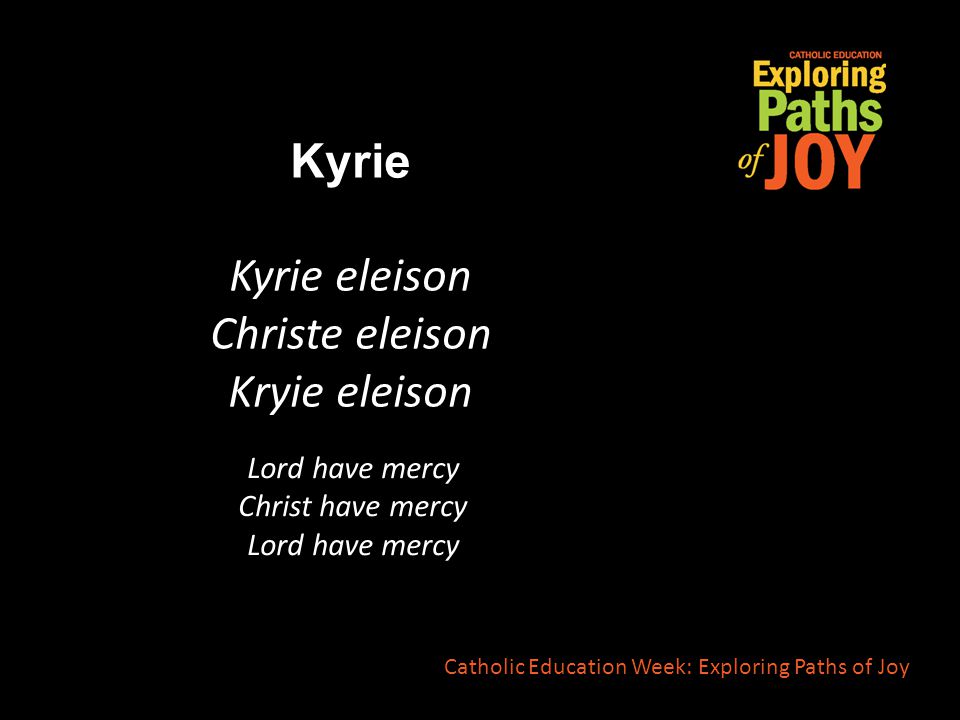 Kyrie Kyrie eleison Christe eleison Kryie eleison Catholic Education Week: Exploring Paths of Joy Lord have mercy Christ have mercy Lord have mercy