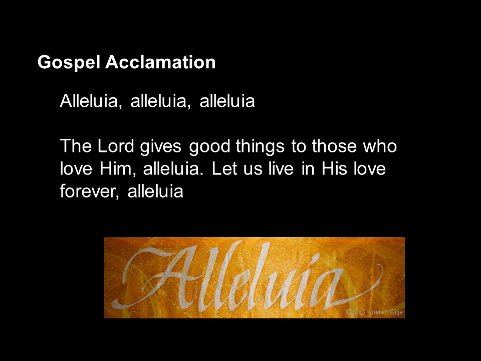 Gospel Acclamation Alleluia, alleluia, alleluia The Lord gives good things to those who love Him, alleluia.