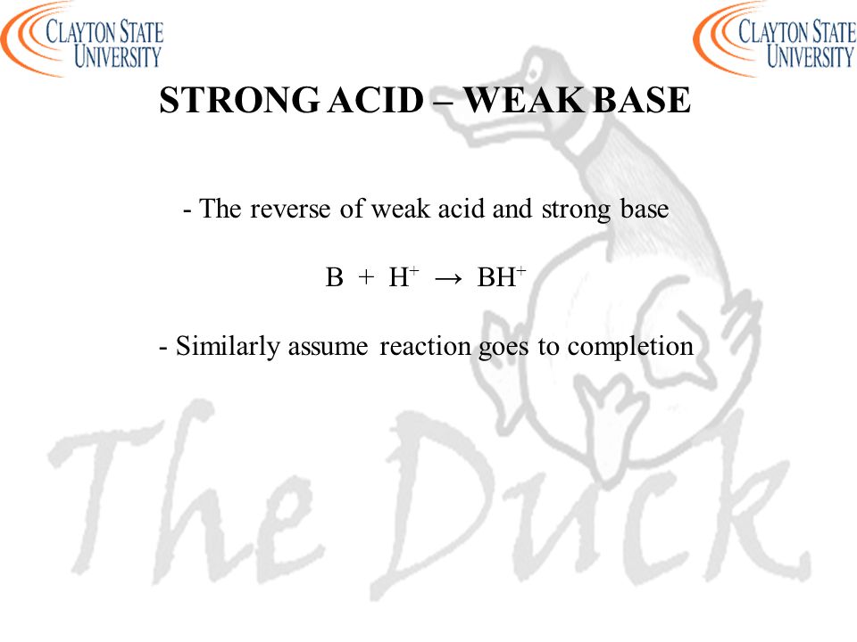 STRONG ACID – WEAK BASE - The reverse of weak acid and strong base B + H + → BH + - Similarly assume reaction goes to completion