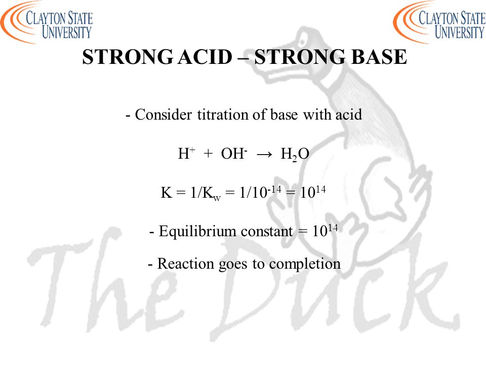 - Consider titration of base with acid H + + OH - → H 2 O K = 1/K w = 1/ = Equilibrium constant = Reaction goes to completion STRONG ACID – STRONG BASE