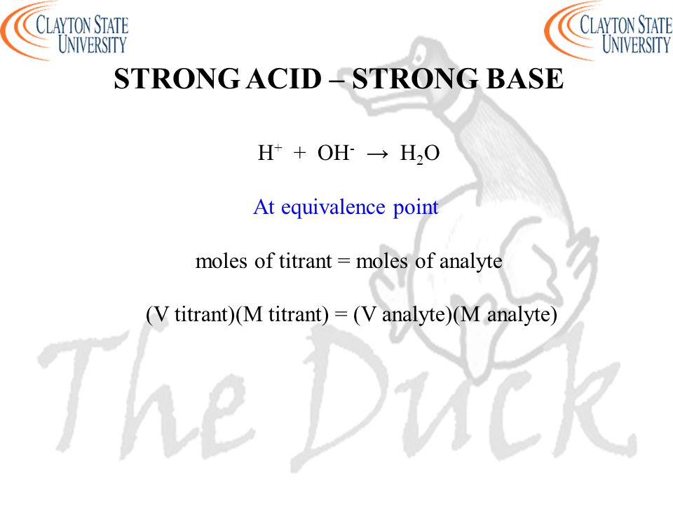 H + + OH - → H 2 O At equivalence point moles of titrant = moles of analyte (V titrant)(M titrant) = (V analyte)(M analyte) STRONG ACID – STRONG BASE