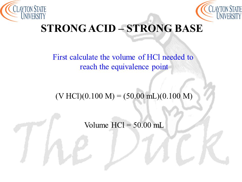 First calculate the volume of HCl needed to reach the equivalence point (V HCl)(0.100 M) = (50.00 mL)(0.100 M) Volume HCl = mL STRONG ACID – STRONG BASE