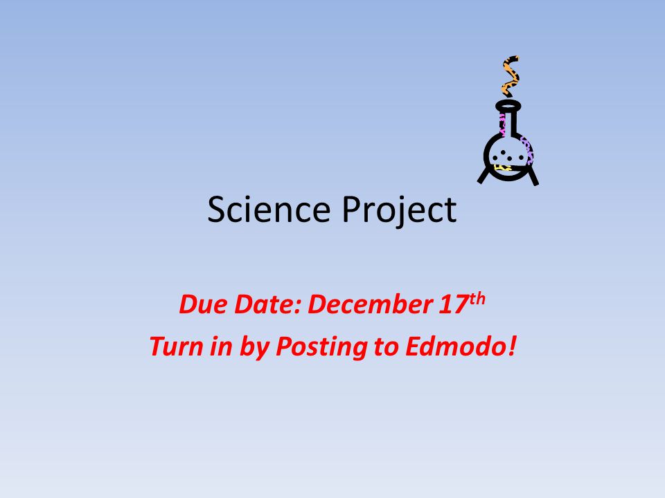 Science Project Due Date: December 17 th Turn in by Posting to Edmodo!
