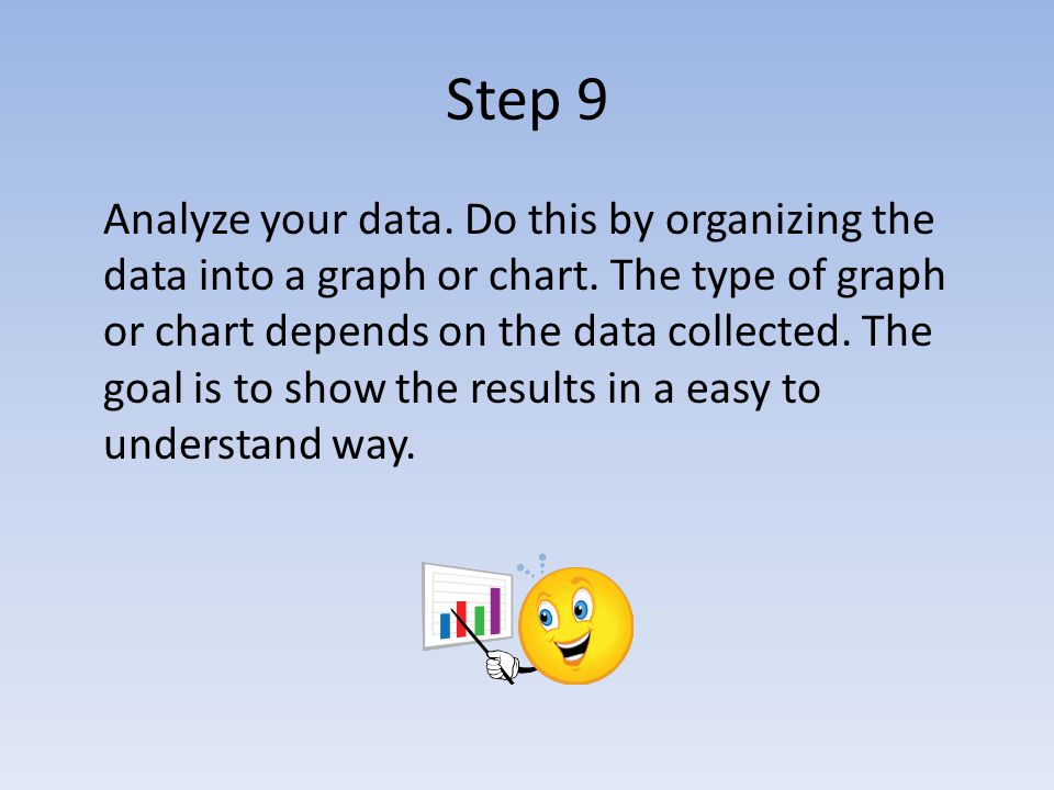Step 9 Analyze your data. Do this by organizing the data into a graph or chart.