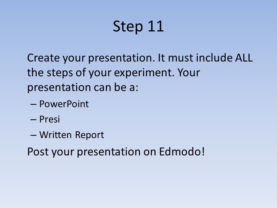 Step 11 Create your presentation. It must include ALL the steps of your experiment.