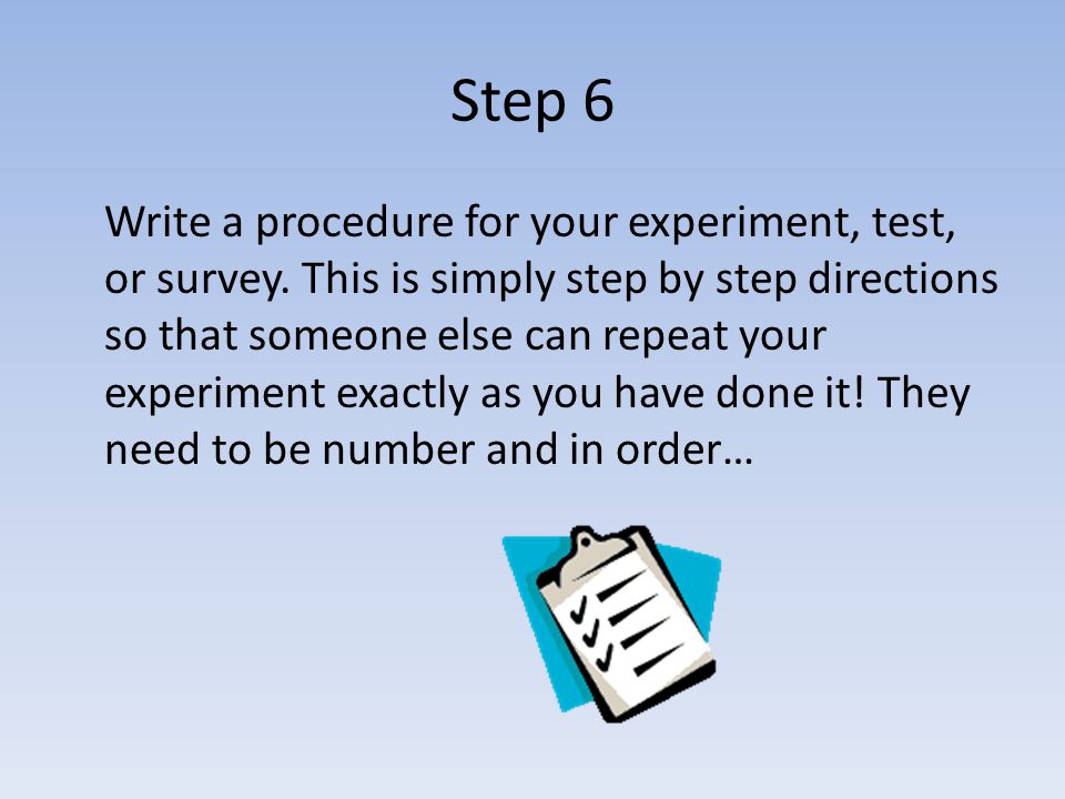 Step 6 Write a procedure for your experiment, test, or survey.