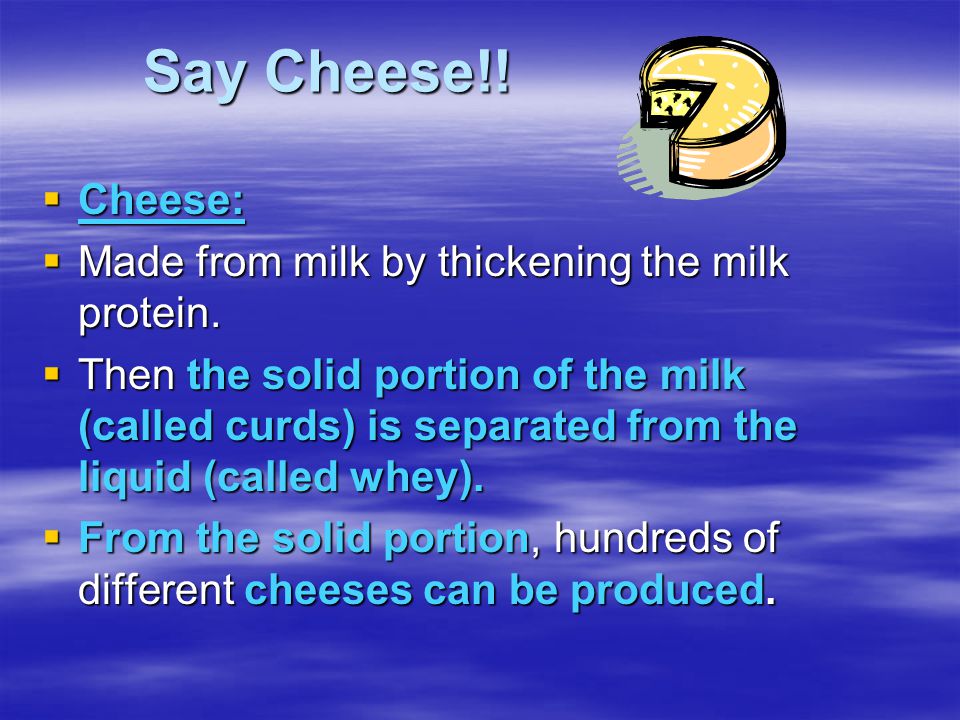 Say Cheese!.  Cheese:  Made from milk by thickening the milk protein.