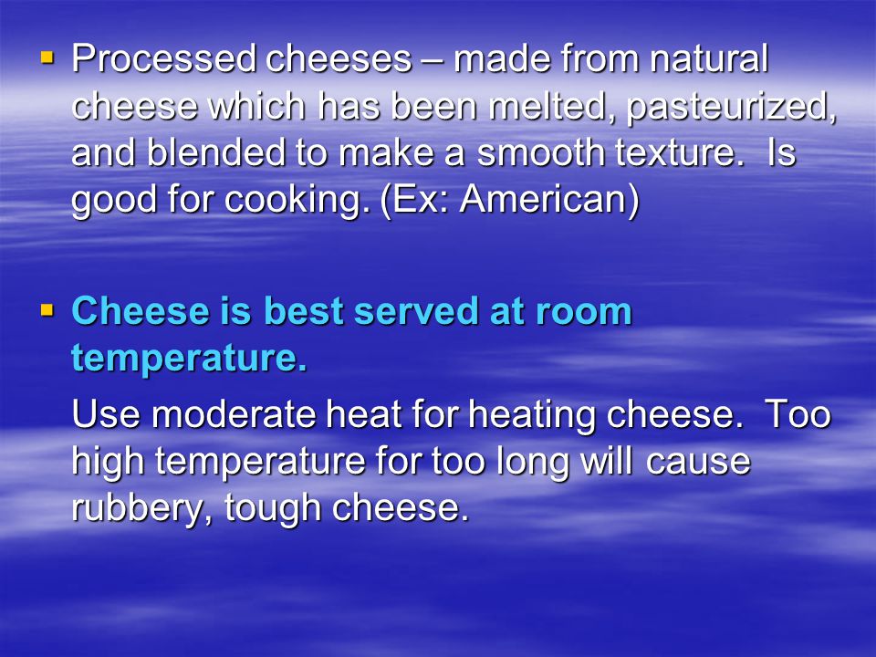  Processed cheeses – made from natural cheese which has been melted, pasteurized, and blended to make a smooth texture.