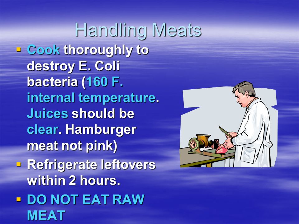 Handling Meats  Cook thoroughly to destroy E. Coli bacteria (160 F.