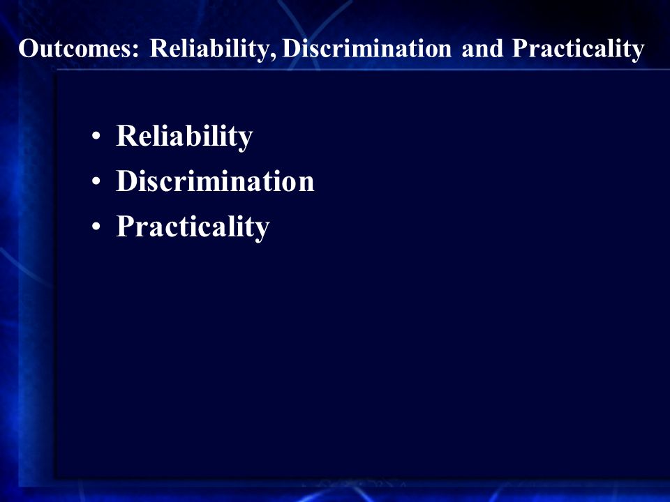 Outcomes: Reliability, Discrimination and Practicality Reliability Discrimination Practicality
