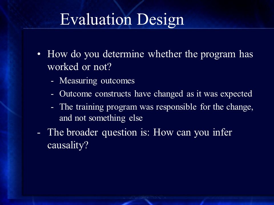 Evaluation Design How do you determine whether the program has worked or not.