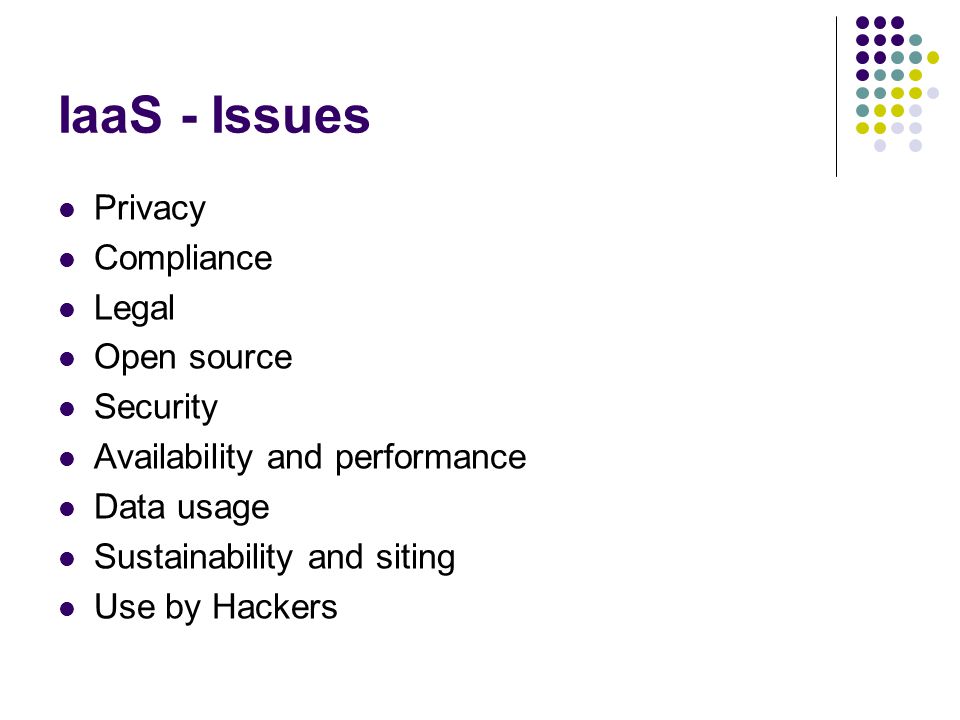 IaaS - Issues Privacy Compliance Legal Open source Security Availability and performance Data usage Sustainability and siting Use by Hackers