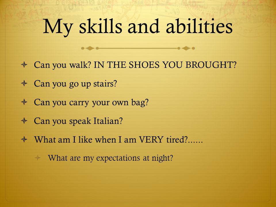 My skills and abilities  Can you walk. IN THE SHOES YOU BROUGHT.