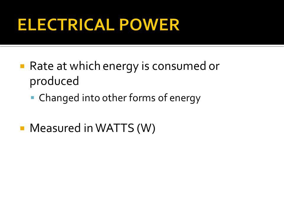  Rate at which energy is consumed or produced  Changed into other forms of energy  Measured in WATTS (W)