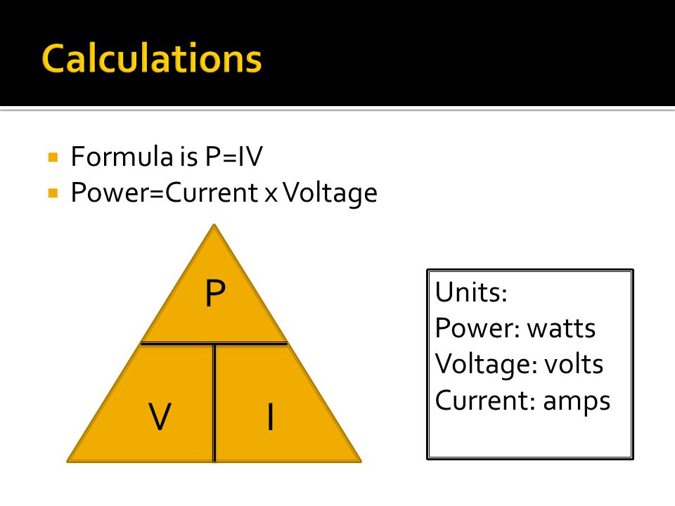  Formula is P=IV  Power=Current x Voltage P VI Units: Power: watts Voltage: volts Current: amps