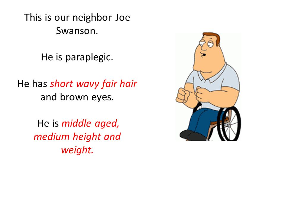 This is our neighbor Joe Swanson. He is paraplegic.