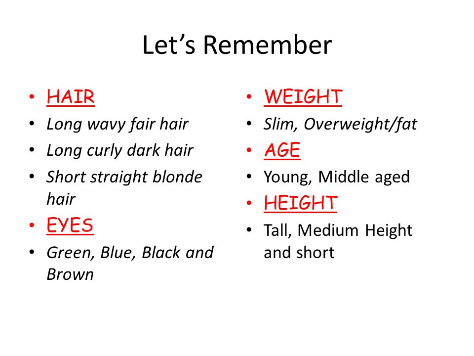 Let’s Remember HAIR Long wavy fair hair Long curly dark hair Short straight blonde hair EYES Green, Blue, Black and Brown WEIGHT Slim, Overweight/fat AGE Young, Middle aged HEIGHT Tall, Medium Height and short