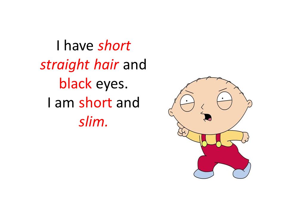 I have short straight hair and black eyes. I am short and slim.